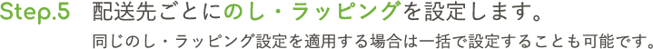 STEP.5 配送先ごとにのし・ラッピングを設定します。同じのし・ラッピング設定を適用する場合は一括で設定することも可能です。