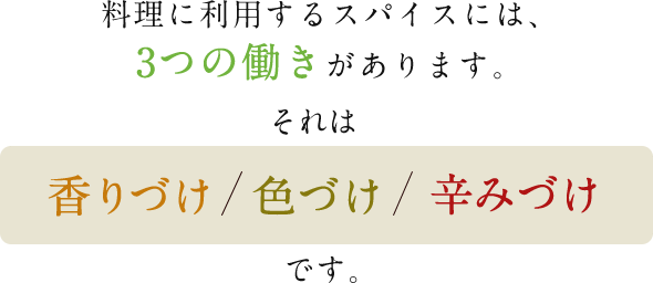 料理に利用するスパイスには、3つの働きがあります。それは香りづけ、色づけ、辛みづけです。