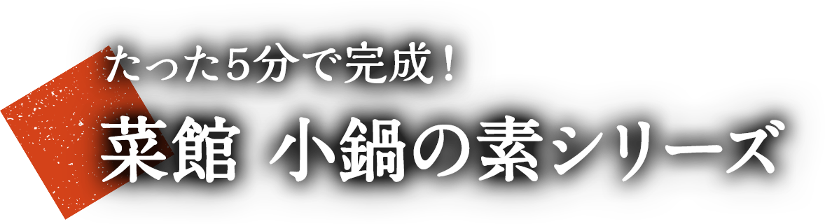 たった5分で完成！菜館 小鍋の素シリーズ