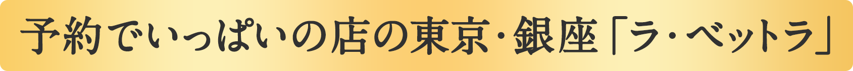予約でいっぱいの店の東京・銀座の「ラベットラ