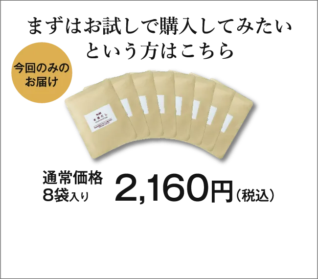 まずはお試しで購入してみたいという方はこちら 今回のみのお届け 通常価格8袋入り2,160円（税込）
