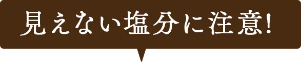 見えない塩分に注意！