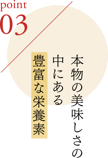 ポイント3 本物の美味しさの中にある豊富な栄養素