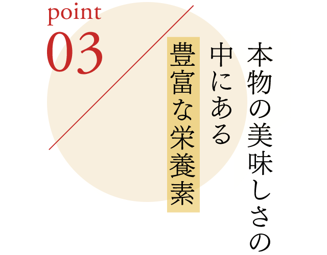 ポイント3 本物の美味しさの中にある豊富な栄養素