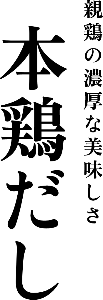 親鶏の濃厚な美味しさ 本鶏だし