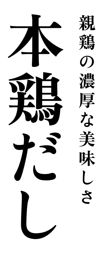 親鶏の濃厚な美味しさ 本鶏だし