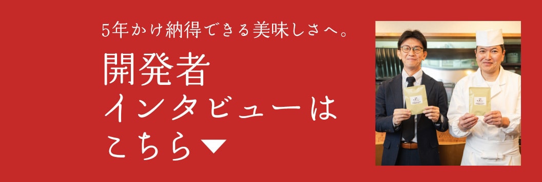 5年かけ納得できる美味しさへ。 開発者インタビューはこちら