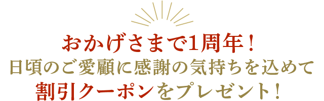 おかげさまで1周年!日頃のご愛顧に感謝の気持ちを込めて、割引クーポンをプレゼント!