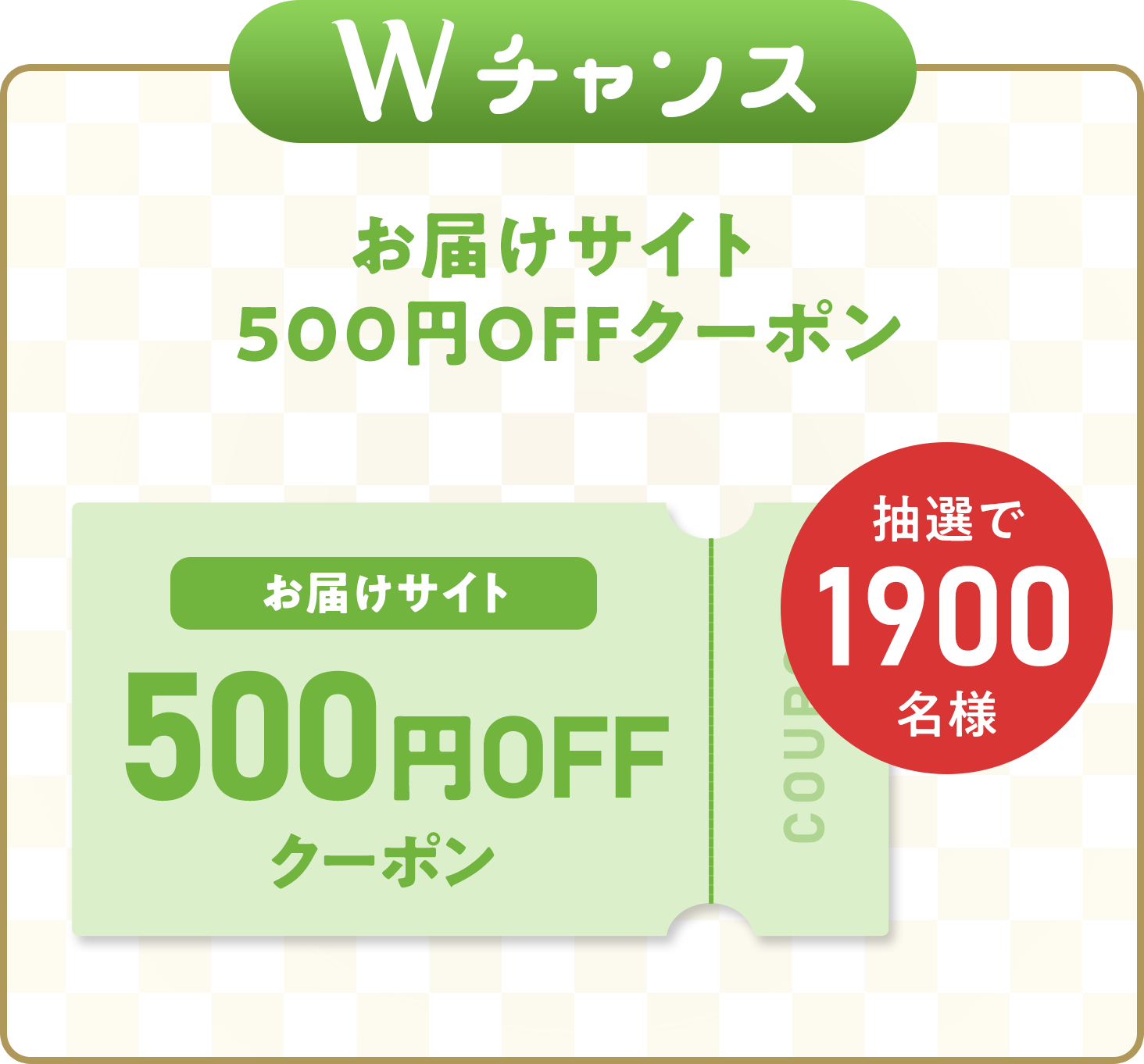 Wチャンス お届けサイト500円OFFクーポン 1,900名様