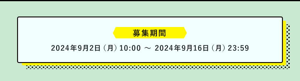 募集期間：024年9月2日（月）10:00 ～ 2024年9月16日（月）23:59