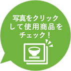 写真をクリックして使用商品をチェック！