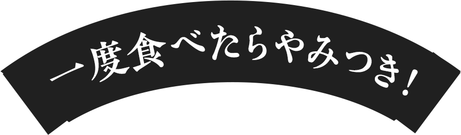 一度食べたらやみつき!