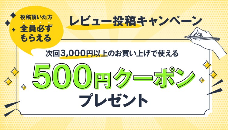 投稿頂いた方全員必ずもらえる レビュー投稿キャンペーン 次回3,000円以上のお買い上げで使える 500円クーポンプレゼント