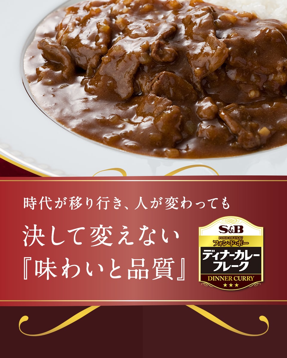 時代が移り行き、人が変わっても決して変えない『味わいと品質』。S&B フォン・ド・ボー ディナーカレーフレーク