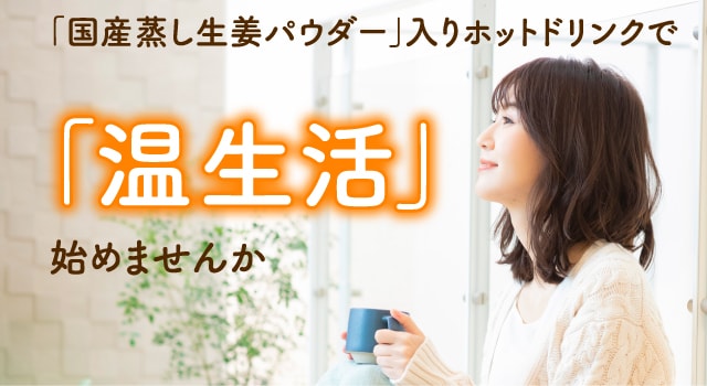 「国産蒸し生姜」入りホットドリンクで「温生活」始めませんか