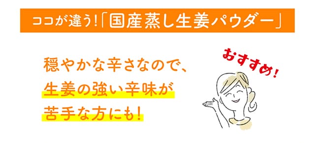 ココが違う！「国産蒸し生姜パウダー」穏やかな辛さなので、生姜の強い辛味が苦手な方にも！