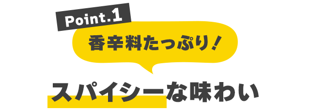 Point.1 香辛料たっぷり！スパイシーな味わい