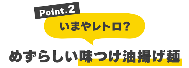 Point.2 いまやレトロ？めずらしい油揚げ麺