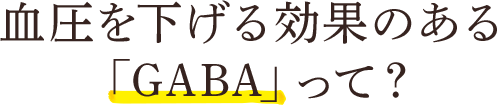 血圧を下げる効果のある「GABA」って？