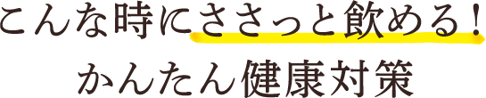 こんな時にささっと飲める！ かんたん健康対策