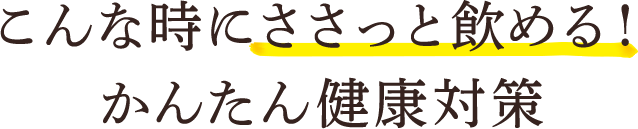 こんな時にささっと飲める！ かんたん健康対策