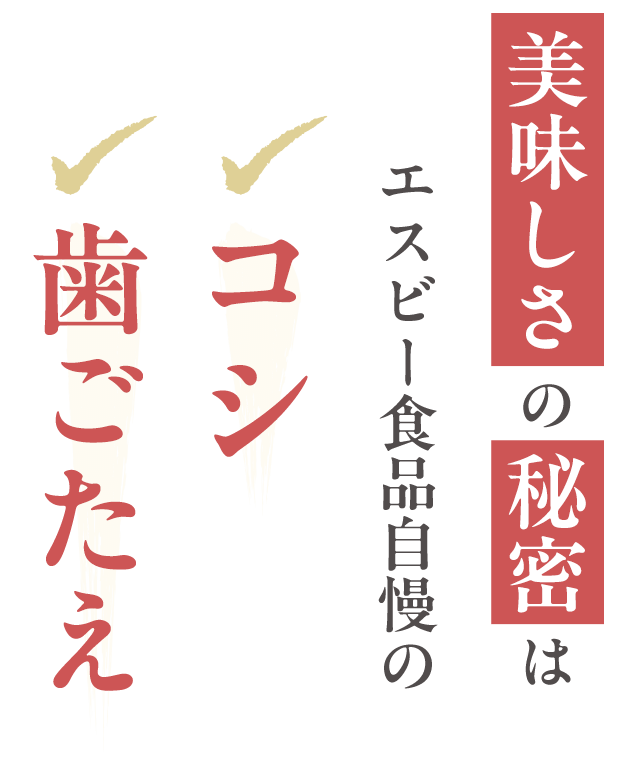 美味しさの秘密はコシと歯ごたえ