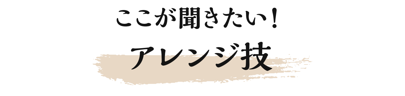 ここが聞きたい！アレンジ技