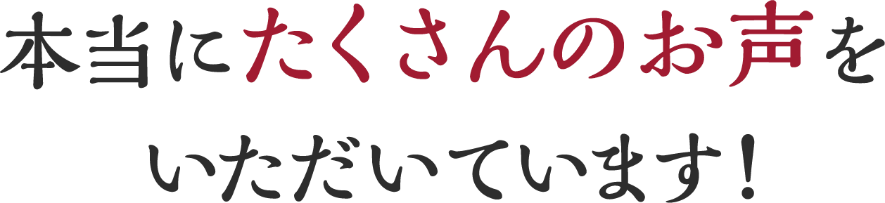 本当にたくさんのお声をいただいています！