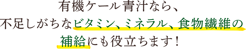 有機ケール青汁なら、不足しがちなビタミン、ミネラル、食物繊維の補給にも役立ちます！