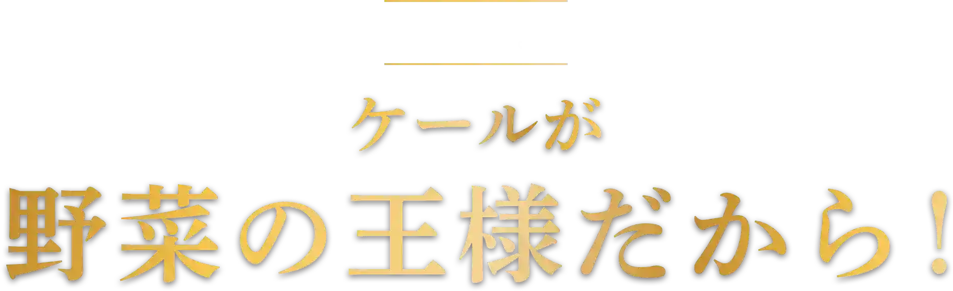 それはケールが野菜の王様だから！