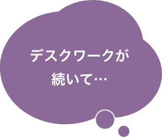 デスクワークが続いて…