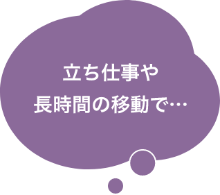 立ち仕事や長時間の移動で…