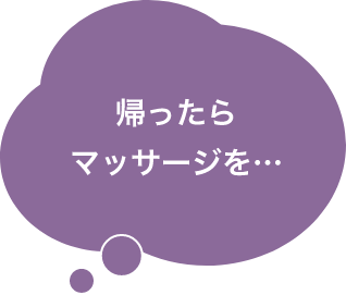 帰ったらマッサージを…