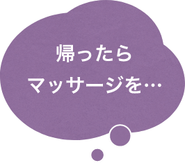 帰ったらマッサージを…