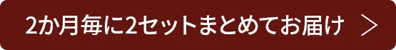 2ヶ月毎に2セットまとめてお届け