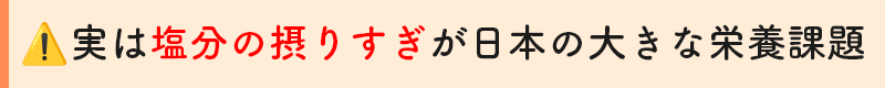 実は塩分の摂りすぎが日本の最大の栄養課題