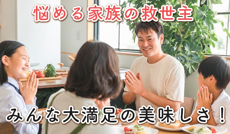 悩める家族の救世主 みんな大満足の美味しさ!