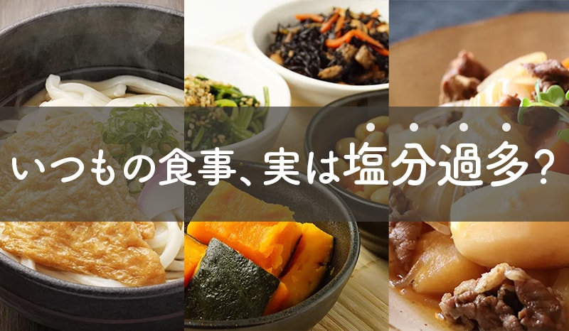 いつもの食事、実は塩分過多?