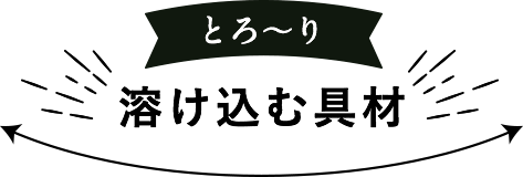 とろ～り溶け込む具材